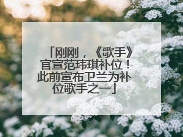 刚刚，《歌手》官宣范玮琪补位！此前宣布卫兰为补位歌手之一