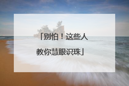 别怕！这些人教你慧眼识珠