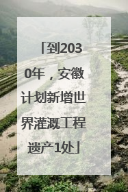 到2030年，安徽计划新增世界灌溉工程遗产1处