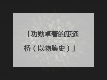 功勋卓著的惠通桥（以物鉴史）