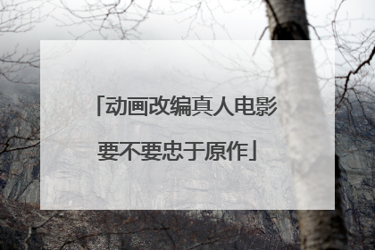 动画改编真人电影 要不要忠于原作