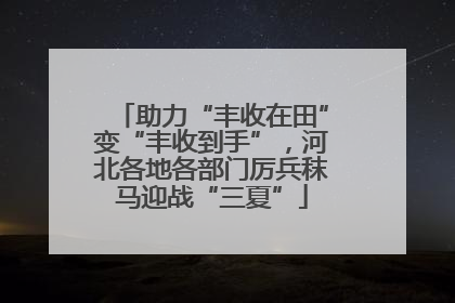 助力“丰收在田”变“丰收到手”，河北各地各部门厉兵秣马迎战“三夏”