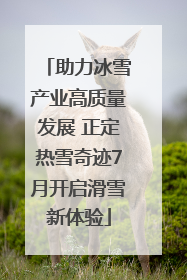助力冰雪产业高质量发展 正定热雪奇迹7月开启滑雪新体验