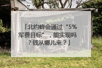 北约峰会通过“5%军费目标”，能实现吗？钱从哪儿来？