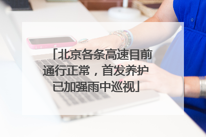 北京各条高速目前通行正常，首发养护已加强雨中巡视