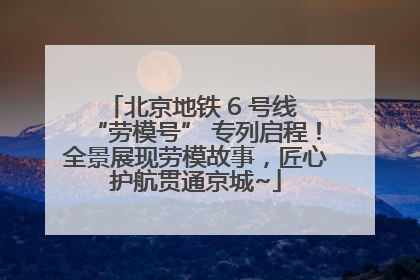 北京地铁 6 号线 “劳模号” 专列启程！全景展现劳模故事，匠心护航贯通京城~