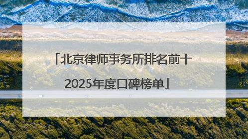 北京律师事务所排名前十2025年度口碑榜单