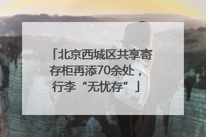 北京西城区共享寄存柜再添70余处，行李“无忧存”