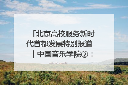 北京高校服务新时代首都发展特别报道｜中国音乐学院②：“中国音·中国乐·中国年”助力北京全国文化中心建设