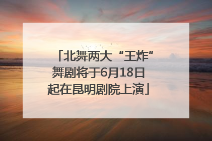 北舞两大“王炸”舞剧将于6月18日起在昆明剧院上演