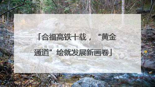 合福高铁十载，“黄金通道”绘就发展新画卷