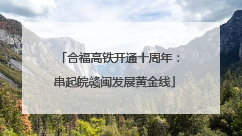 合福高铁开通十周年：串起皖赣闽发展黄金线