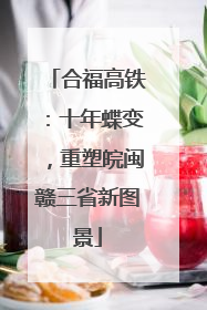 合福高铁：十年蝶变，重塑皖闽赣三省新图景
