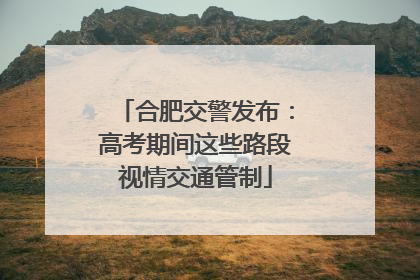 合肥交警发布：高考期间这些路段视情交通管制