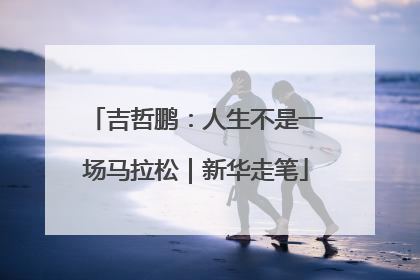 吉哲鹏：人生不是一场马拉松｜新华走笔