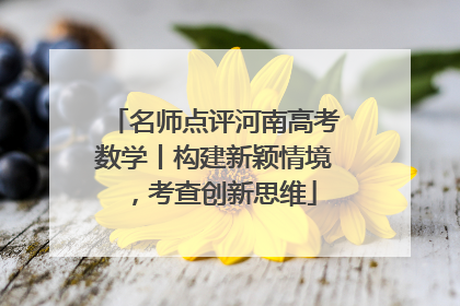 名师点评河南高考数学丨构建新颖情境，考查创新思维