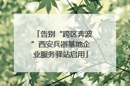告别“跨区奔波”西安兵器基地企业服务驿站启用