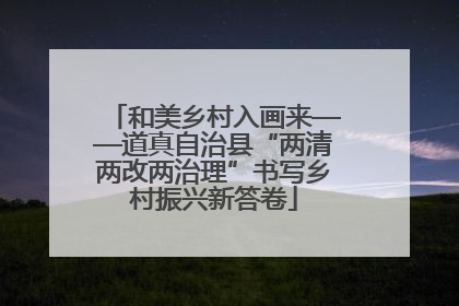 和美乡村入画来——道真自治县“两清两改两治理”书写乡村振兴新答卷