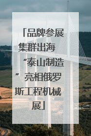 品牌参展集群出海 “泰山制造”亮相俄罗斯工程机械展