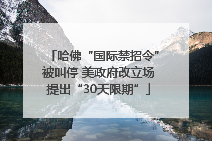 哈佛“国际禁招令”被叫停 美政府改立场提出“30天限期”