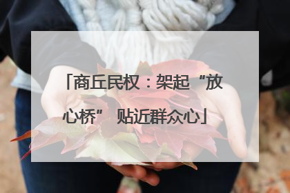 商丘民权：架起“放心桥” 贴近群众心