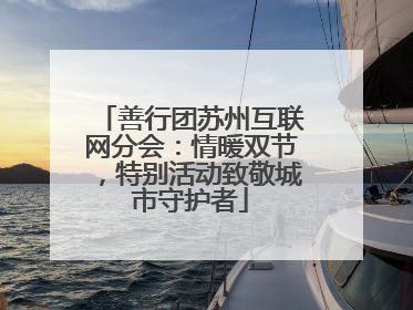 善行团苏州互联网分会：情暖双节，特别活动致敬城市守护者