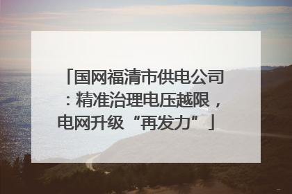 国网福清市供电公司：精准治理电压越限，电网升级“再发力”
