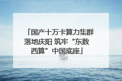 国产十万卡算力集群落地庆阳 筑牢“东数西算”中国底座
