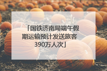 国铁济南局端午假期运输预计发送旅客390万人次