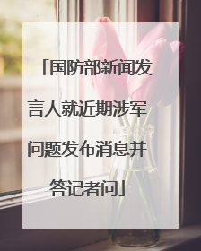 国防部新闻发言人就近期涉军问题发布消息并答记者问