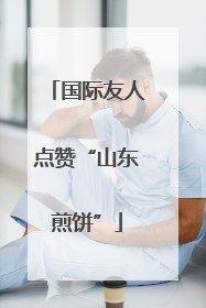 国际友人点赞“山东煎饼”