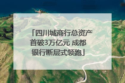 四川城商行总资产首破3万亿元 成都银行断层式领跑