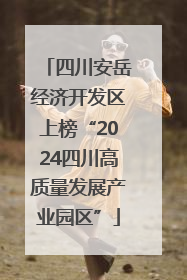 四川安岳经济开发区上榜“2024四川高质量发展产业园区”