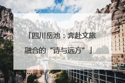 四川岳池：奔赴文旅融合的“诗与远方”