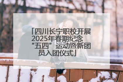 四川长宁职校开展2025年春期纪念“五四”运动暨新团员入团仪式