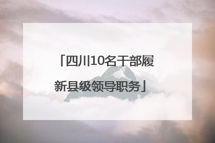 四川10名干部履新县级领导职务