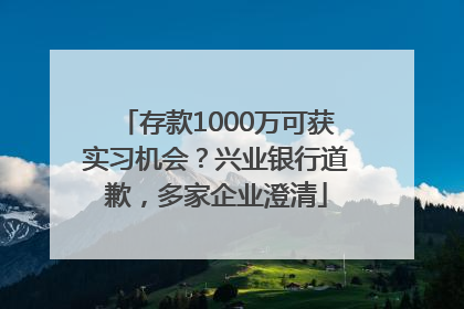 存款1000万可获实习机会？兴业银行道歉，多家企业澄清