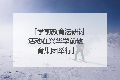 学前教育法研讨活动在兴华学前教育集团举行