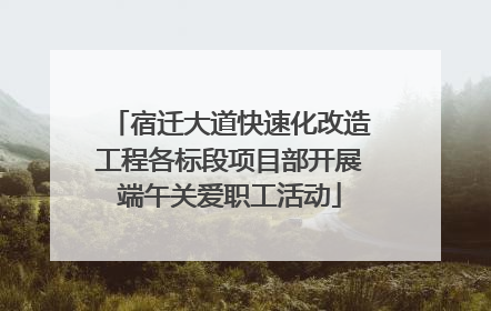 宿迁大道快速化改造工程各标段项目部开展端午关爱职工活动
