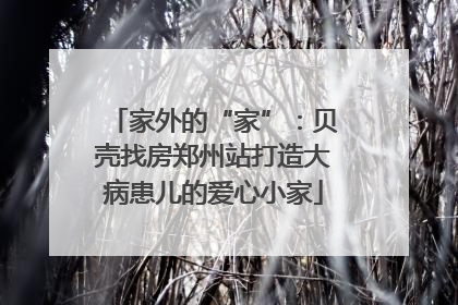 家外的“家”：贝壳找房郑州站打造大病患儿的爱心小家