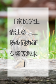 家长学生请注意，三场夜间办证专场等您来