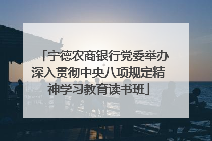 宁德农商银行党委举办深入贯彻中央八项规定精神学习教育读书班