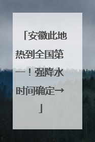 安徽此地热到全国第一！强降水时间确定→