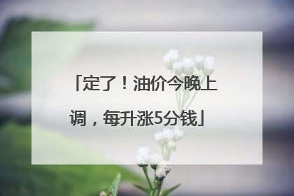定了！油价今晚上调，每升涨5分钱