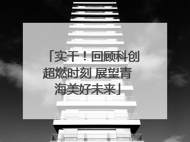 实干！回顾科创超燃时刻 展望青海美好未来