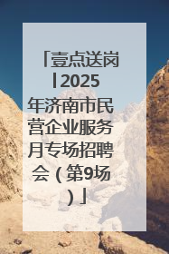 壹点送岗│2025年济南市民营企业服务月专场招聘会（第9场）