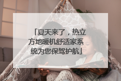 夏天来了，热立方地暖机舒适家系统为您保驾护航