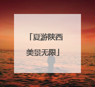 夏游陕西 美景无限