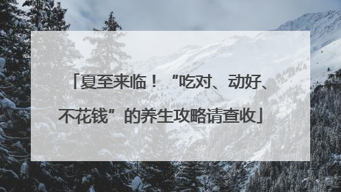 夏至来临！“吃对、动好、不花钱”的养生攻略请查收