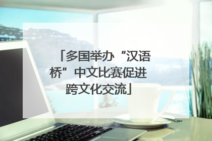 多国举办“汉语桥”中文比赛促进跨文化交流